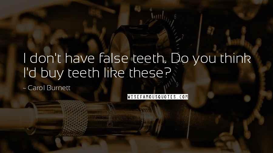 Carol Burnett Quotes: I don't have false teeth. Do you think I'd buy teeth like these?