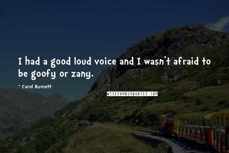 Carol Burnett Quotes: I had a good loud voice and I wasn't afraid to be goofy or zany.