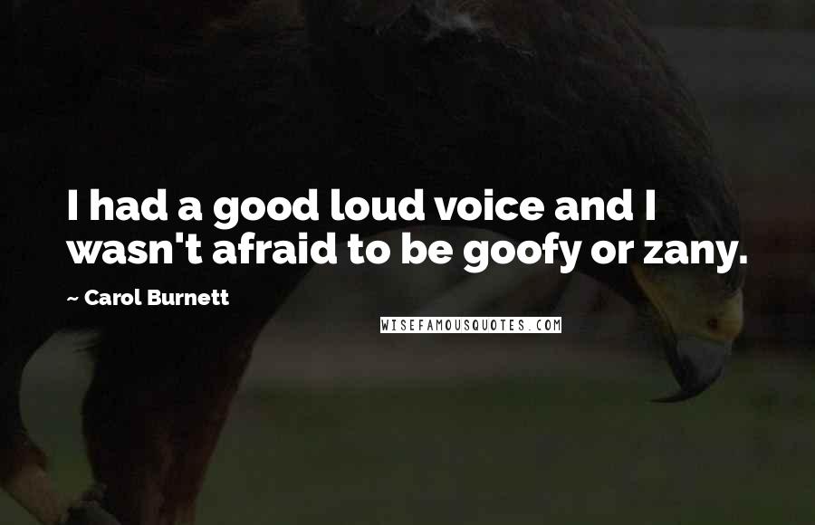 Carol Burnett Quotes: I had a good loud voice and I wasn't afraid to be goofy or zany.