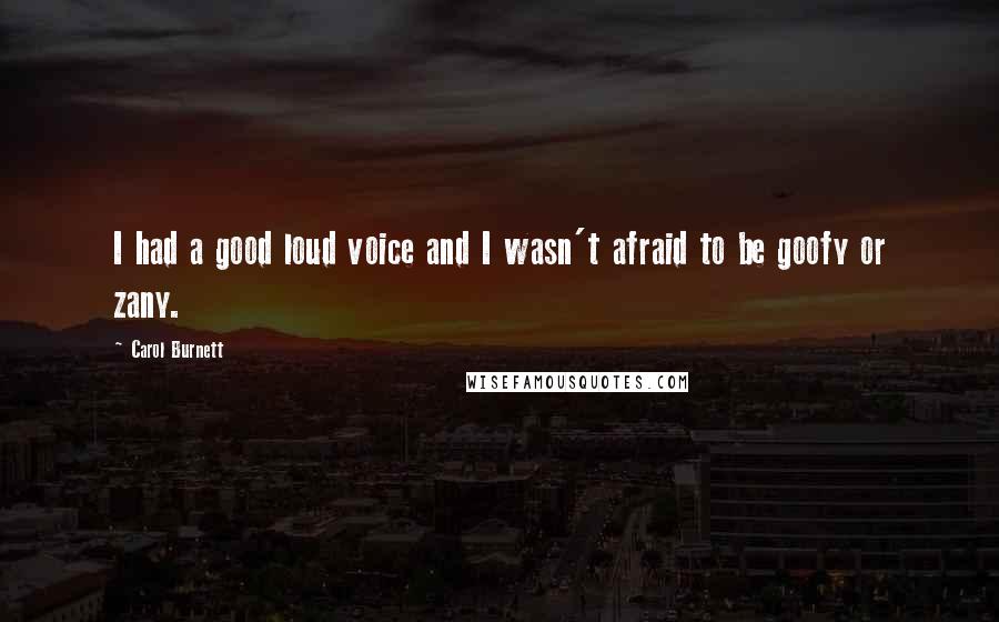 Carol Burnett Quotes: I had a good loud voice and I wasn't afraid to be goofy or zany.