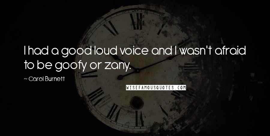 Carol Burnett Quotes: I had a good loud voice and I wasn't afraid to be goofy or zany.