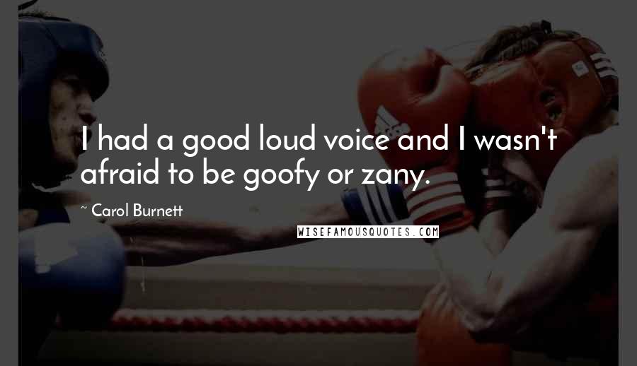 Carol Burnett Quotes: I had a good loud voice and I wasn't afraid to be goofy or zany.