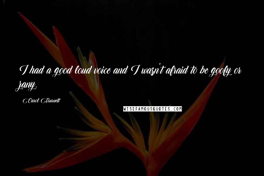 Carol Burnett Quotes: I had a good loud voice and I wasn't afraid to be goofy or zany.