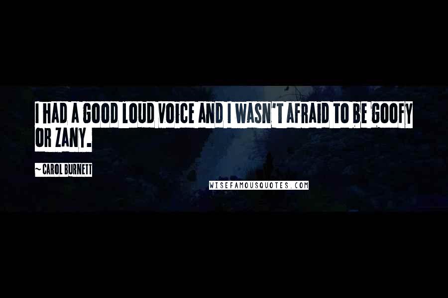 Carol Burnett Quotes: I had a good loud voice and I wasn't afraid to be goofy or zany.