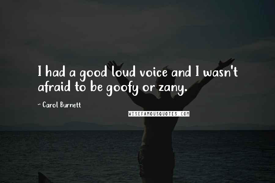 Carol Burnett Quotes: I had a good loud voice and I wasn't afraid to be goofy or zany.