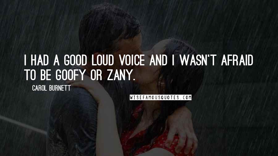 Carol Burnett Quotes: I had a good loud voice and I wasn't afraid to be goofy or zany.