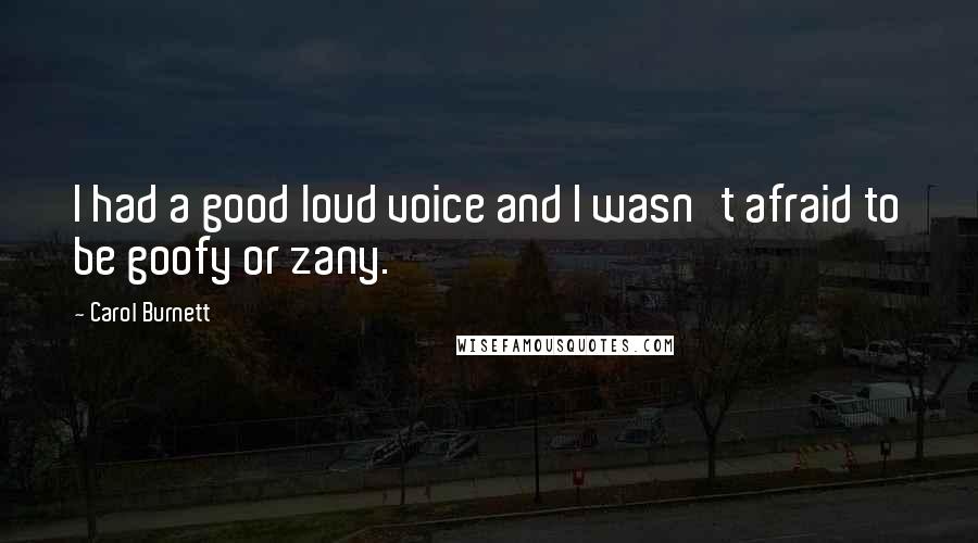 Carol Burnett Quotes: I had a good loud voice and I wasn't afraid to be goofy or zany.
