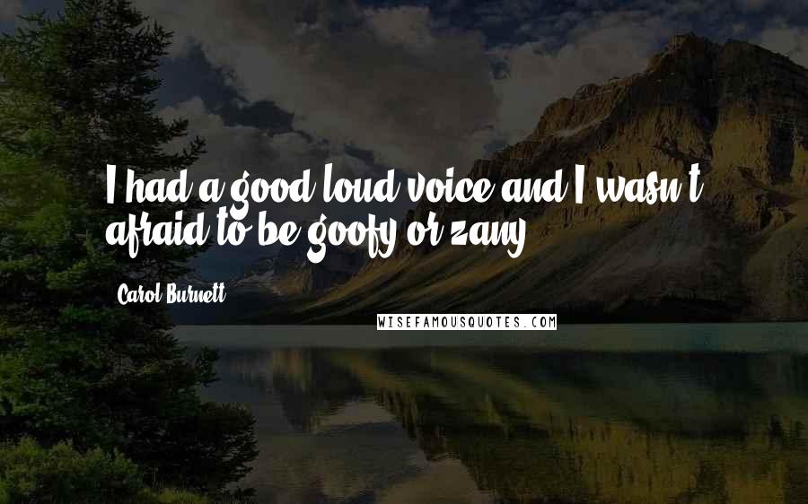 Carol Burnett Quotes: I had a good loud voice and I wasn't afraid to be goofy or zany.