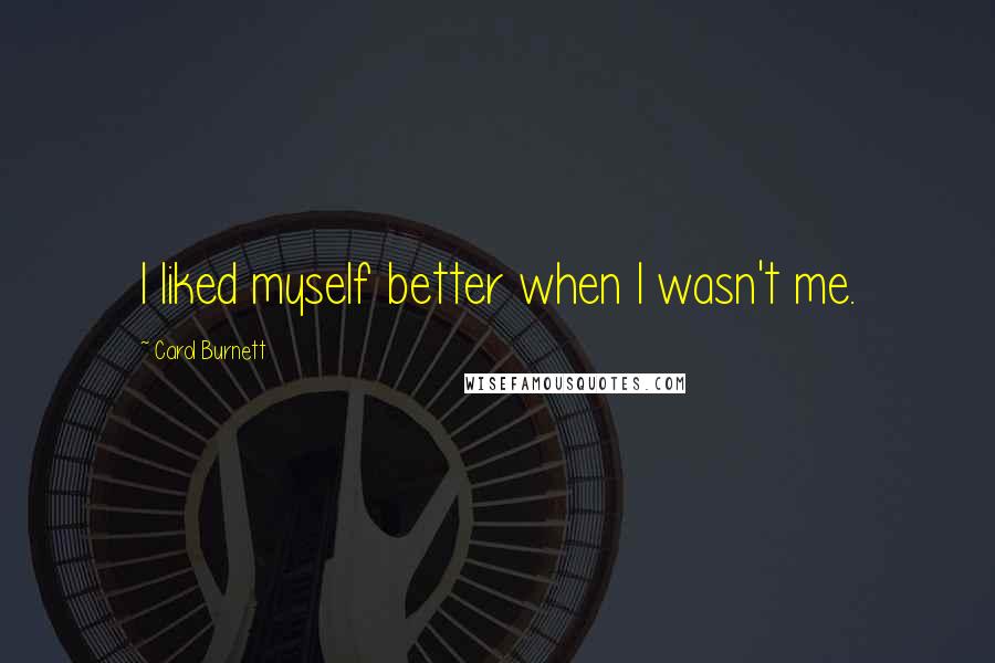 Carol Burnett Quotes: I liked myself better when I wasn't me.