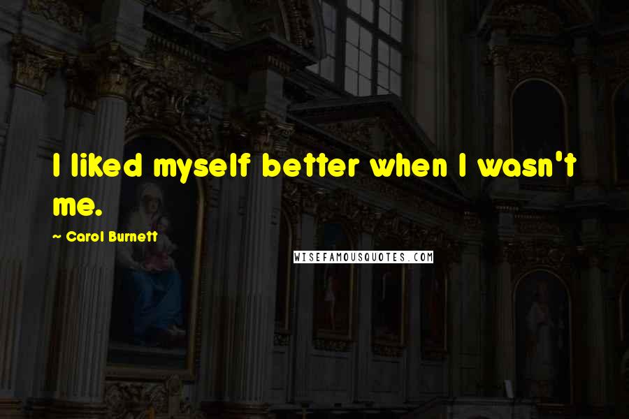 Carol Burnett Quotes: I liked myself better when I wasn't me.