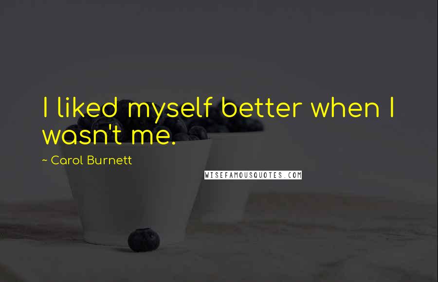 Carol Burnett Quotes: I liked myself better when I wasn't me.