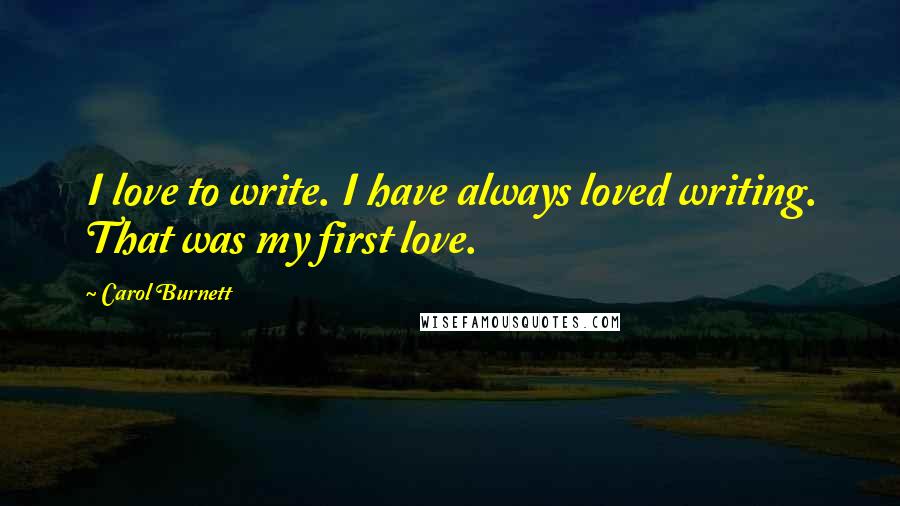 Carol Burnett Quotes: I love to write. I have always loved writing. That was my first love.