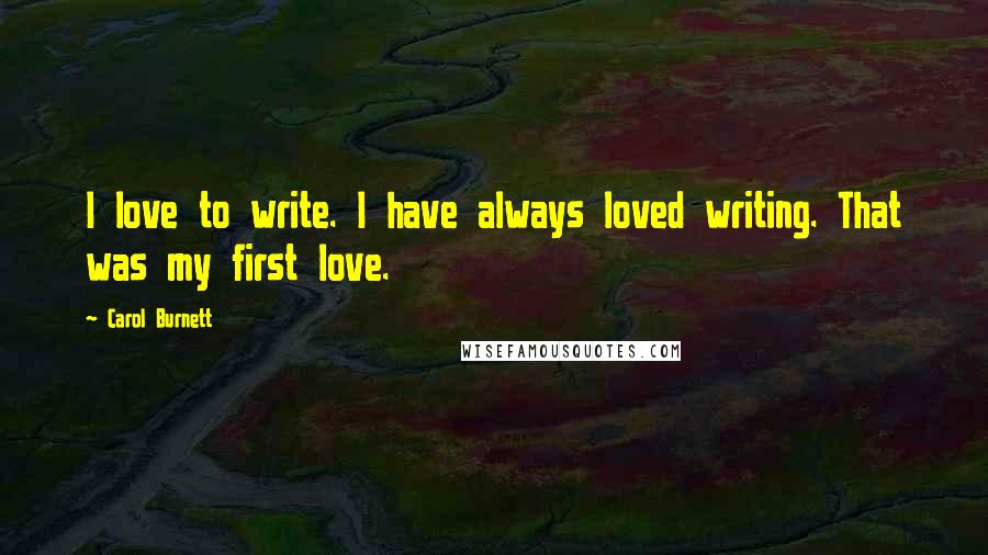 Carol Burnett Quotes: I love to write. I have always loved writing. That was my first love.