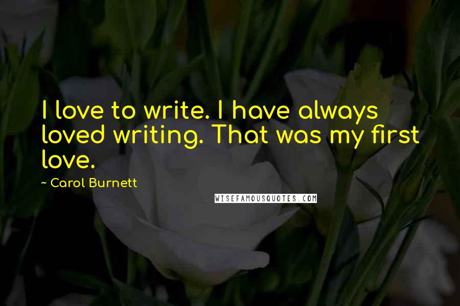 Carol Burnett Quotes: I love to write. I have always loved writing. That was my first love.