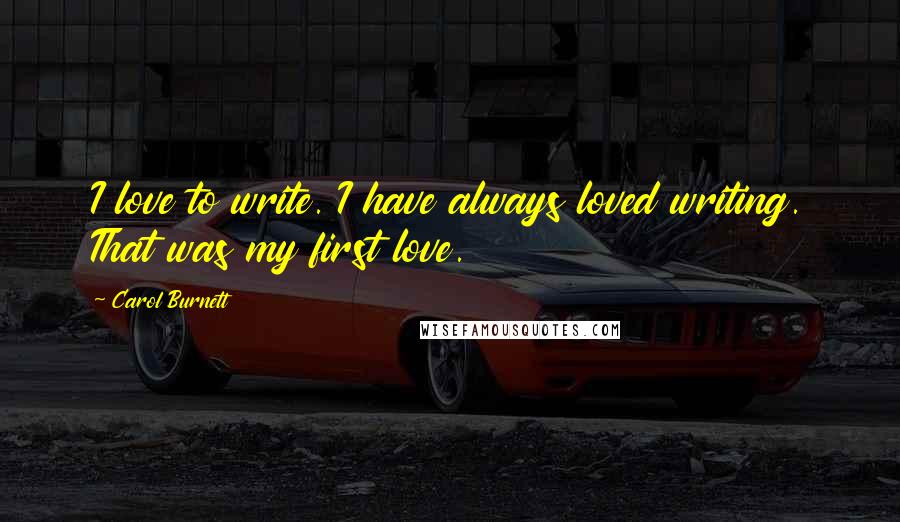 Carol Burnett Quotes: I love to write. I have always loved writing. That was my first love.