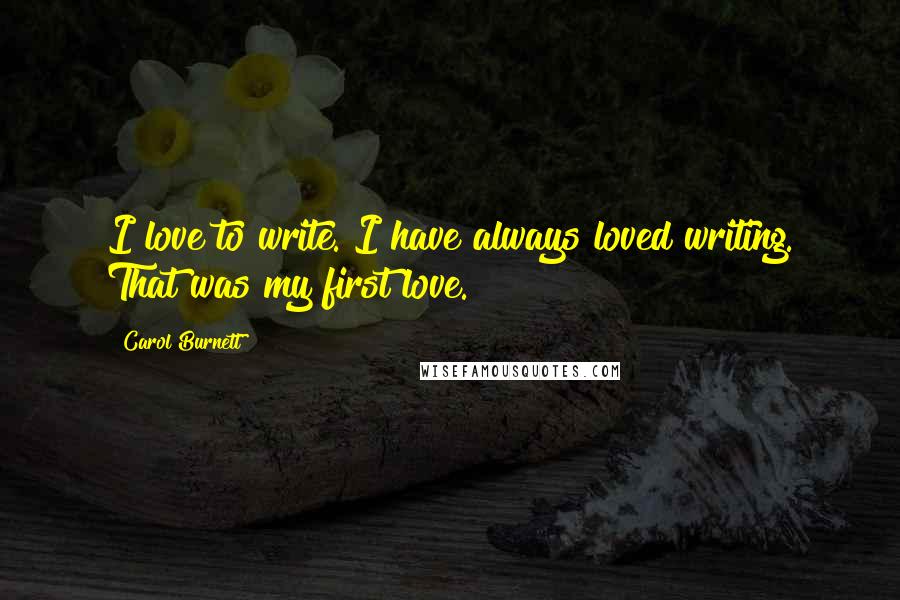 Carol Burnett Quotes: I love to write. I have always loved writing. That was my first love.