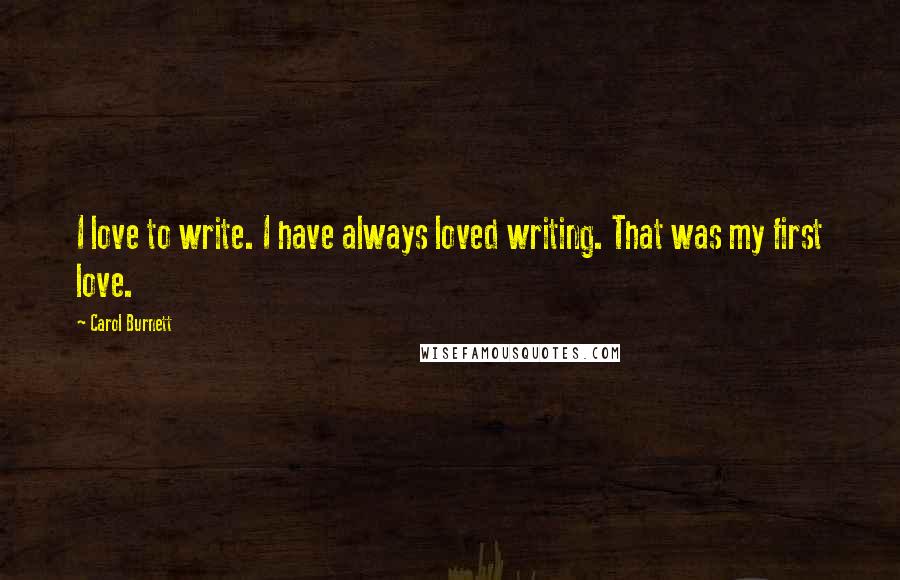 Carol Burnett Quotes: I love to write. I have always loved writing. That was my first love.