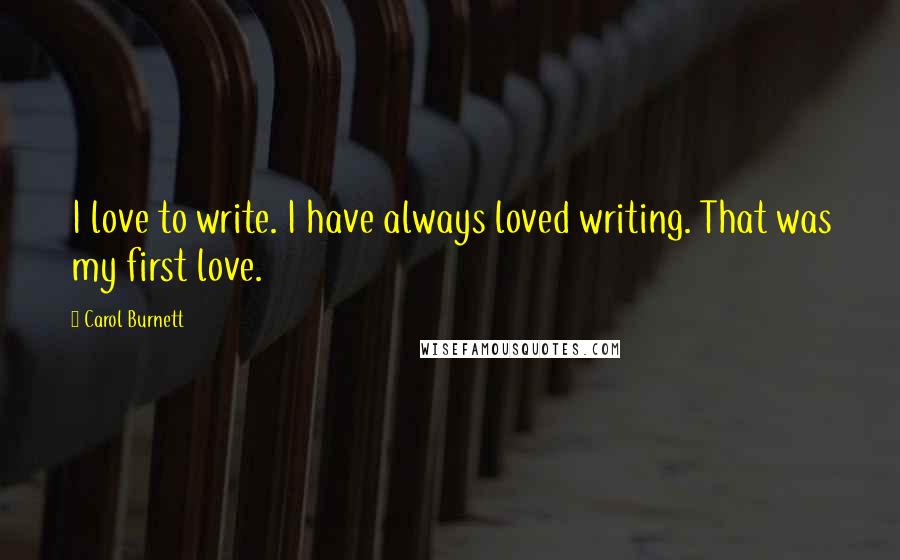 Carol Burnett Quotes: I love to write. I have always loved writing. That was my first love.