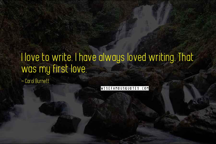 Carol Burnett Quotes: I love to write. I have always loved writing. That was my first love.