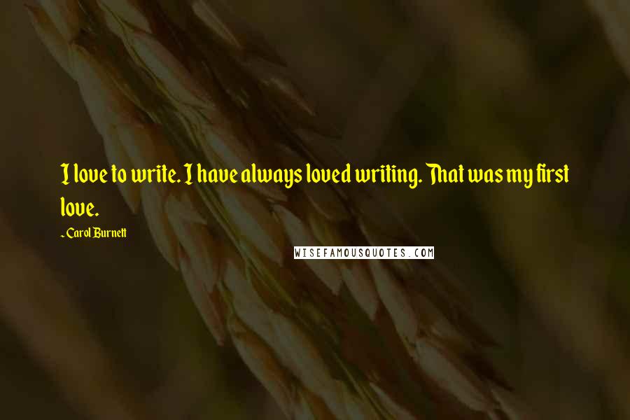 Carol Burnett Quotes: I love to write. I have always loved writing. That was my first love.