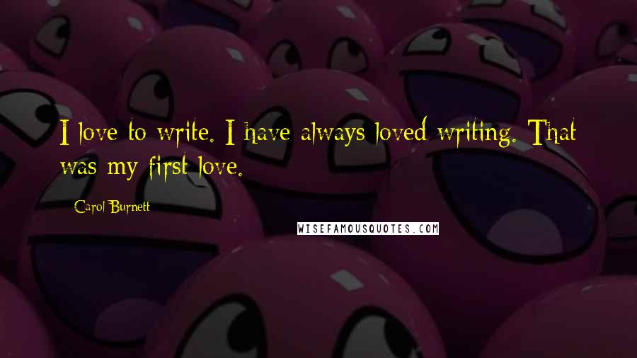 Carol Burnett Quotes: I love to write. I have always loved writing. That was my first love.