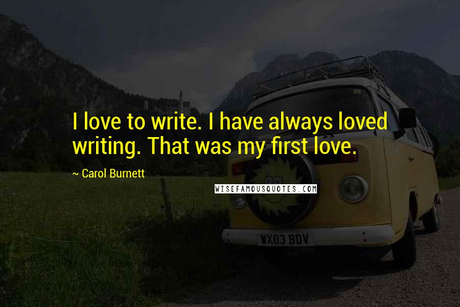 Carol Burnett Quotes: I love to write. I have always loved writing. That was my first love.