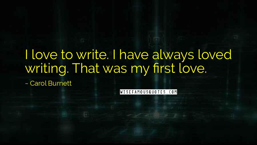 Carol Burnett Quotes: I love to write. I have always loved writing. That was my first love.