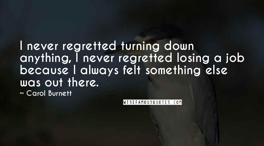 Carol Burnett Quotes: I never regretted turning down anything, I never regretted losing a job because I always felt something else was out there.