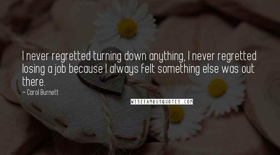Carol Burnett Quotes: I never regretted turning down anything, I never regretted losing a job because I always felt something else was out there.