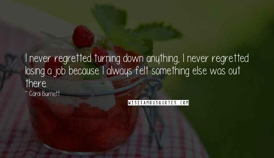 Carol Burnett Quotes: I never regretted turning down anything, I never regretted losing a job because I always felt something else was out there.
