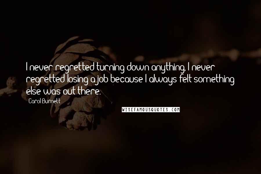 Carol Burnett Quotes: I never regretted turning down anything, I never regretted losing a job because I always felt something else was out there.