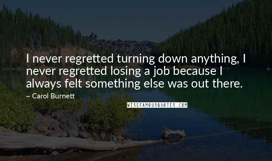 Carol Burnett Quotes: I never regretted turning down anything, I never regretted losing a job because I always felt something else was out there.