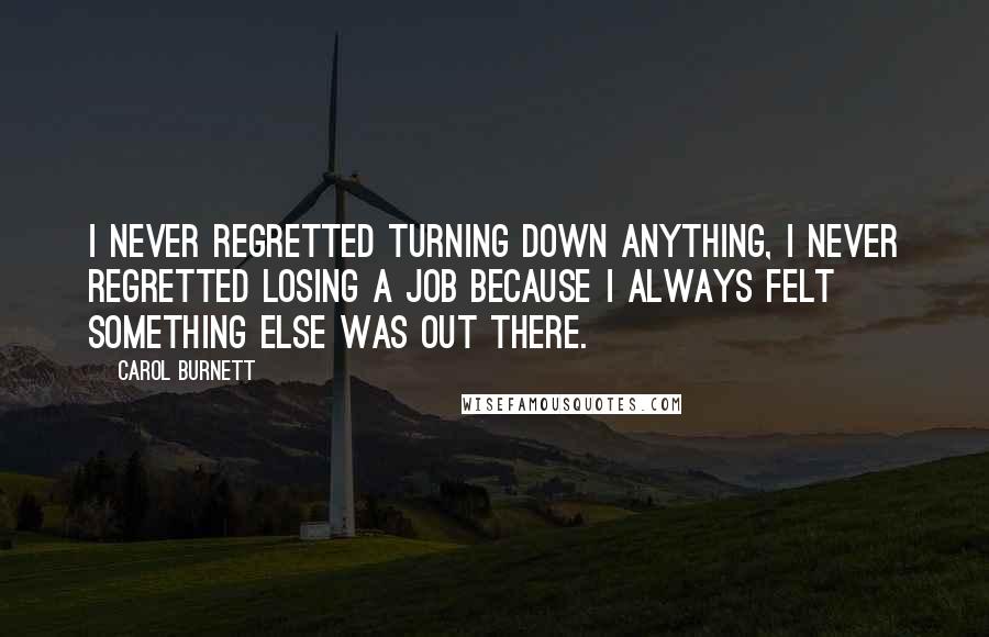 Carol Burnett Quotes: I never regretted turning down anything, I never regretted losing a job because I always felt something else was out there.