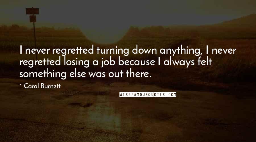 Carol Burnett Quotes: I never regretted turning down anything, I never regretted losing a job because I always felt something else was out there.