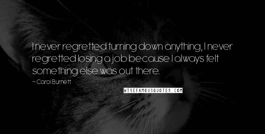 Carol Burnett Quotes: I never regretted turning down anything, I never regretted losing a job because I always felt something else was out there.