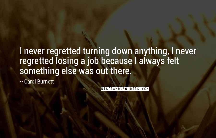 Carol Burnett Quotes: I never regretted turning down anything, I never regretted losing a job because I always felt something else was out there.