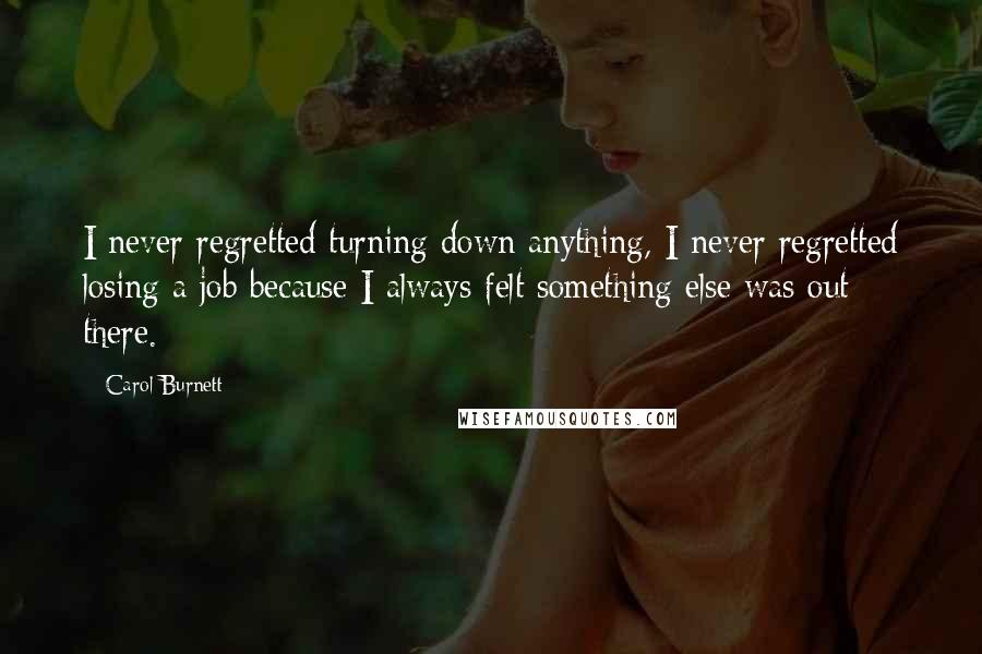 Carol Burnett Quotes: I never regretted turning down anything, I never regretted losing a job because I always felt something else was out there.