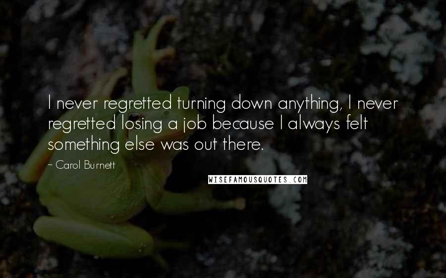 Carol Burnett Quotes: I never regretted turning down anything, I never regretted losing a job because I always felt something else was out there.