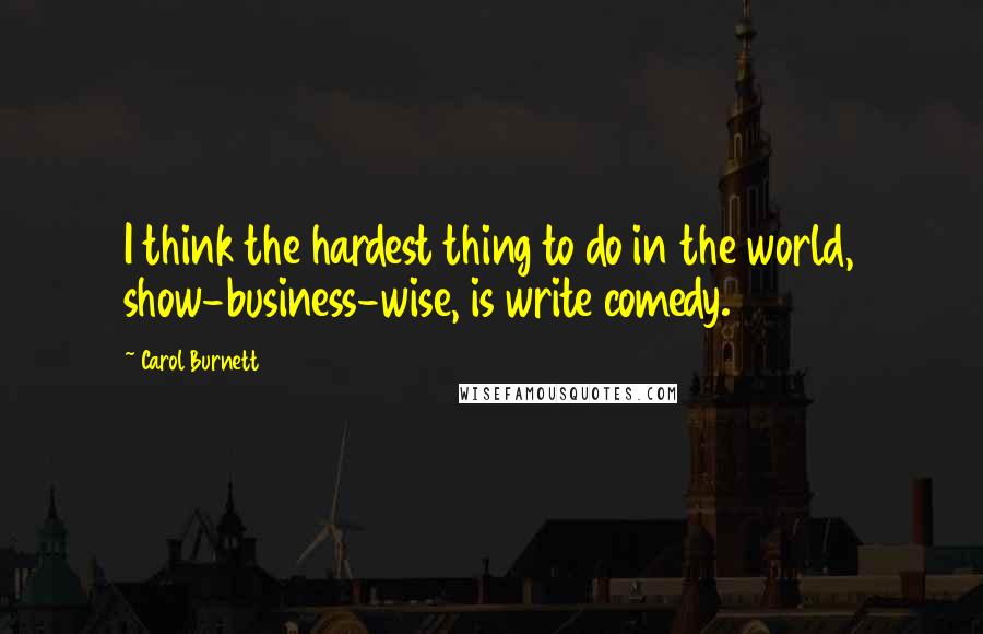 Carol Burnett Quotes: I think the hardest thing to do in the world, show-business-wise, is write comedy.
