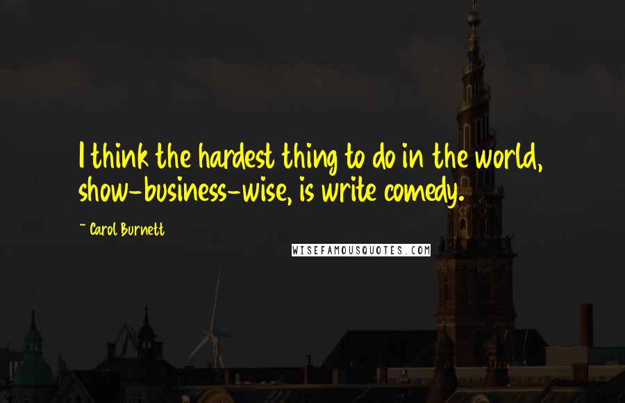 Carol Burnett Quotes: I think the hardest thing to do in the world, show-business-wise, is write comedy.