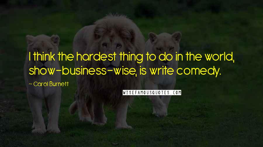 Carol Burnett Quotes: I think the hardest thing to do in the world, show-business-wise, is write comedy.