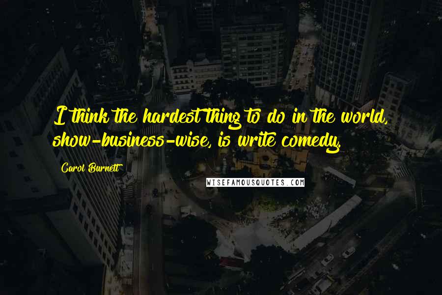 Carol Burnett Quotes: I think the hardest thing to do in the world, show-business-wise, is write comedy.