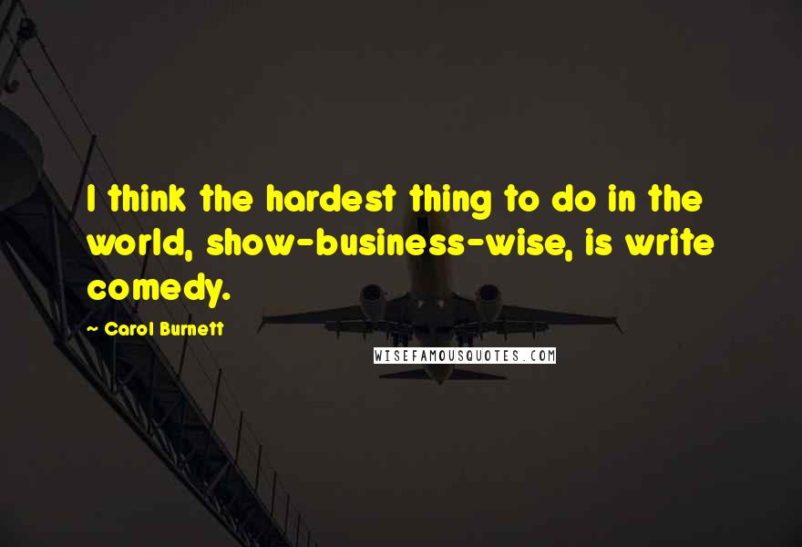 Carol Burnett Quotes: I think the hardest thing to do in the world, show-business-wise, is write comedy.