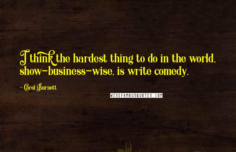 Carol Burnett Quotes: I think the hardest thing to do in the world, show-business-wise, is write comedy.