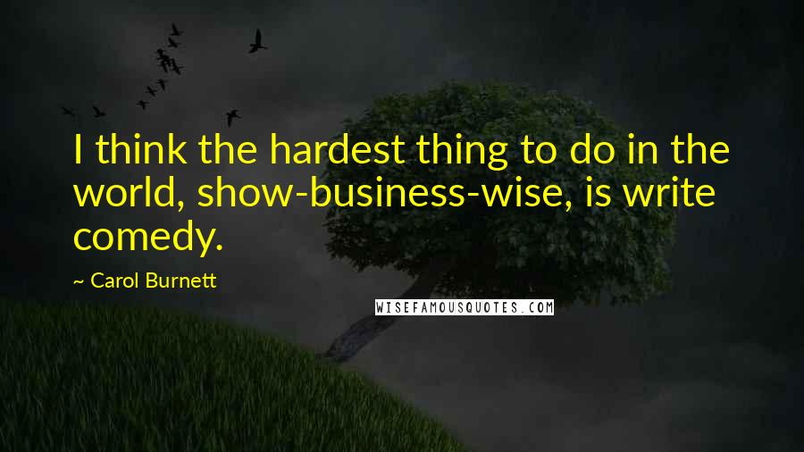 Carol Burnett Quotes: I think the hardest thing to do in the world, show-business-wise, is write comedy.