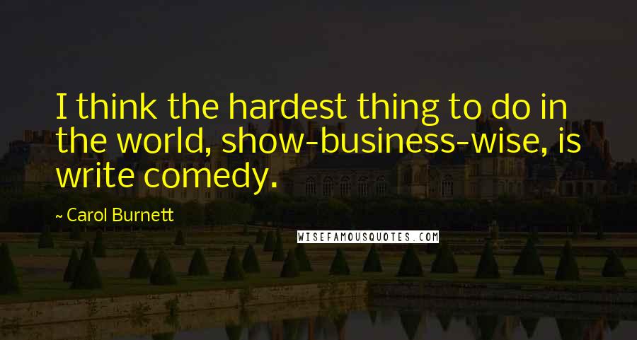 Carol Burnett Quotes: I think the hardest thing to do in the world, show-business-wise, is write comedy.