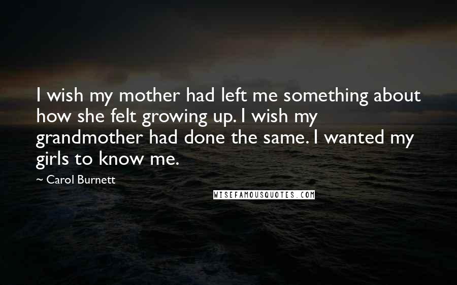 Carol Burnett Quotes: I wish my mother had left me something about how she felt growing up. I wish my grandmother had done the same. I wanted my girls to know me.