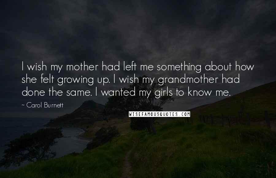 Carol Burnett Quotes: I wish my mother had left me something about how she felt growing up. I wish my grandmother had done the same. I wanted my girls to know me.