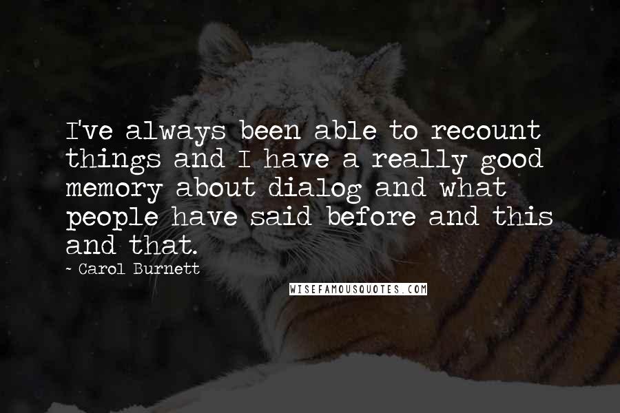 Carol Burnett Quotes: I've always been able to recount things and I have a really good memory about dialog and what people have said before and this and that.