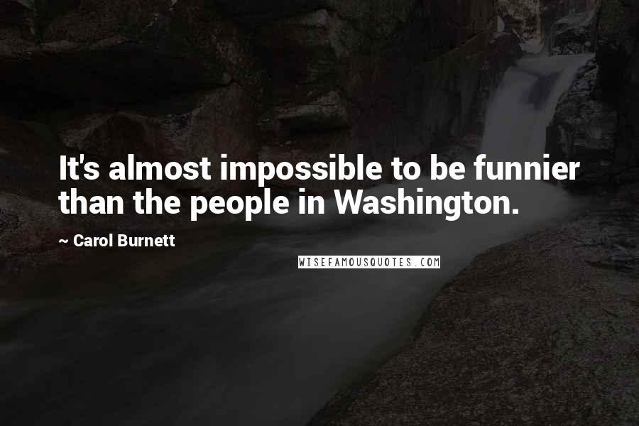 Carol Burnett Quotes: It's almost impossible to be funnier than the people in Washington.